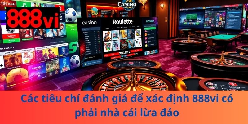 Các tiêu chí đánh giá để xác định 888vi có phải nhà cái lừa đảo