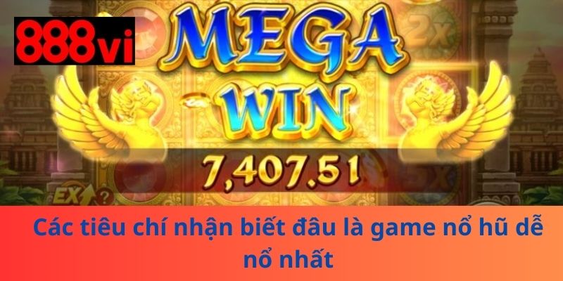 Các tiêu chí nhận biết đâu là game nổ hũ dễ nổ nhất