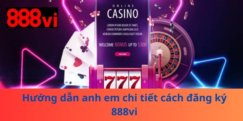 Hướng dẫn anh em chi tiết cách đăng ký 888vi
