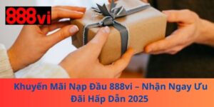 Khuyến Mãi Nạp Đầu 888vi – Nhận Ngay Ưu Đãi Hấp Dẫn 2025