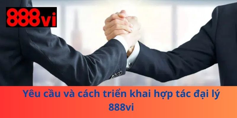 Yêu cầu và cách triển khai hợp tác đại lý 888vi